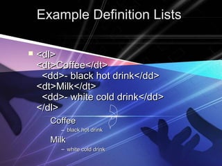 EExxaammppllee DDeeffiinniittiioonn LLiissttss 
 <<ddll>> 
<<ddtt>>CCooffffeeee<<//ddtt>> 
<<dddd>>-- bbllaacckk hhoott ddrriinnkk<<//dddd>> 
<<ddtt>>MMiillkk<<//ddtt>> 
<<dddd>>-- wwhhiittee ccoolldd ddrriinnkk<<//dddd>> 
<<//ddll>> 
CCooffffeeee 
– bbllaacckk hhoott ddrriinnkk 
MMiillkk 
– wwhhiittee ccoolldd ddrriinnkk 
 