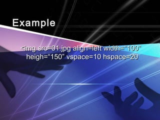 EExxaammppllee 
<<iimmgg ssrrcc==0011..jjppgg aalliiggnn==lleefftt wwiiddtthh==““110000”” 
hheeiigghh==““115500”” vvssppaaccee==1100 hhssppaaccee==2200 
 