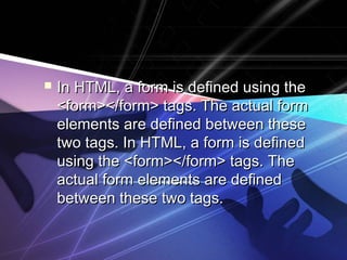  IInn HHTTMMLL,, aa ffoorrmm iiss ddeeffiinneedd uussiinngg tthhee 
<<ffoorrmm>><<//ffoorrmm>> ttaaggss.. TThhee aaccttuuaall ffoorrmm 
eelleemmeennttss aarree ddeeffiinneedd bbeettwweeeenn tthheessee 
ttwwoo ttaaggss.. IInn HHTTMMLL,, aa ffoorrmm iiss ddeeffiinneedd 
uussiinngg tthhee <<ffoorrmm>><<//ffoorrmm>> ttaaggss.. TThhee 
aaccttuuaall ffoorrmm eelleemmeennttss aarree ddeeffiinneedd 
bbeettwweeeenn tthheessee ttwwoo ttaaggss.. 
 