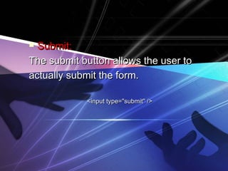  SSuubbmmiitt:: 
TThhee ssuubbmmiitt bbuuttttoonn aalllloowwss tthhee uusseerr ttoo 
aaccttuuaallllyy ssuubbmmiitt tthhee ffoorrmm.. 
<<iinnppuutt ttyyppee==""ssuubbmmiitt"" //>> 
 