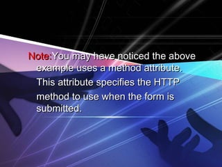 NNoottee::YYoouu mmaayy hhaavvee nnoottiicceedd tthhee aabboovvee 
eexxaammppllee uusseess aa mmeetthhoodd aattttrriibbuuttee.. 
TThhiiss aattttrriibbuuttee ssppeecciiffiieess tthhee HHTTTTPP 
mmeetthhoodd ttoo uussee wwhheenn tthhee ffoorrmm iiss 
ssuubbmmiitttteedd.. 
 