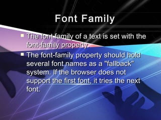 FFoonntt FFaammiillyy 
 TThhee ffoonntt ffaammiillyy ooff aa tteexxtt iiss sseett wwiitthh tthhee 
ffoonntt--ffaammiillyy pprrooppeerrttyy.. 
 TThhee ffoonntt--ffaammiillyy pprrooppeerrttyy sshhoouulldd hhoolldd 
sseevveerraall ffoonntt nnaammeess aass aa ""ffaallllbbaacckk"" 
ssyysstteemm.. IIff tthhee bbrroowwsseerr ddooeess nnoott 
ssuuppppoorrtt tthhee ffiirrsstt ffoonntt,, iitt ttrriieess tthhee nneexxtt 
ffoonntt.. 
 