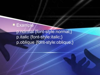  Example 
p.normal {font-style:normal;} 
p.italic {font-style:italic;} 
p.oblique {font-style:oblique;} 
 
