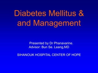 Diabetes Mellitus &
and Management
Presented by Dr Phanavarine.
Advisor: Bun Se. Leang,MD
SIHANOUK HOSPITAL CENTER OF HOPE
 