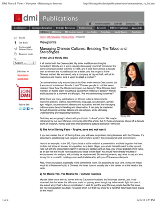 DMI News & Views - Viewpoint - Relearning to Innovate                             http://dmi.org/dmi/html/publications/news/viewpoints/nv_vp_lm.htm




                                 Home > DMI Publications > News & Views > Viewpoints


                                 Viewpoints
                                 Managing Chinese Cultures: Breaking The Taboo and
                                 Stereotypes
                                 By Mel Lim & Wendy Mills

           Search ...            It all started with the Oreo cookie. My sister and Business Insights
                                 Consultant, Wendy and I, were casually discussing how Kraft introduced the
                                 iconic American cookie to China in 1996, and it took them almost a decade
                                 later to reinvent the round biscuit into a wafer, and the recipe to ﬁt the
             Subscriptions       Chinese market. We wondered, why a company as big as Kraft, with all its
                                 resources and means, took 9 years to adapt a product?
             Submit News

                                 Our conversation truly was not about the Oreo wafer versus Oreo cookie, but
                                 it was about a statement I made. I said "Chinese people do not like sweet
                                                                                                                   Mel Lim
                                 cookies! Have they (the Westerners) seen our desserts? One Chinese team
                                 member on Kraft's team would have saved them millions of dollars!" Wendy
                                 and I paused for a moment and thought, "Are we stereotyping ourselves?"

                                 While there are many publications on China's cultural determinants:
                                 economic policies, politics, race/ethnicity, language, acculturation, gender,
                                 age, religion, socioeconomic classes and education, we feel that managing
                                 cultures spans beyond reading and observation. It can only be mastered
                                 through breaking sensitive taboos and stereotypes, while ultimately
                                 understanding and respecting traditions.
                                                                                                                   Wendy Mills
                                 So today, we are going to share with you 8 main "cultural" points. We maybe
                                 ostracized by our own Chinese community after this article, but if it helps companies shave off a decade
                                 worth of research, money and time while promoting cultural tolerance? Why not!

                                 1) The Art of Saving Face – To give, save and not lose it

                                 If you can master the art of Saving Face, you will have no problem doing business with the Chinese. It's
                                 essential to establishing trust, respect, and simply to exist in the professional work environment.

                                 Here is an example. In the US, if your boss is in the midst of a presentation and has forgotten his lines
                                 or does not know an answer to a question, as a team player, you would naturally want to step up and
                                 help out with the presentation right? In China and certain parts of Asia, you should probably think twice,
                                 as an act like that would have caused your boss to lose face! You would have directly insulted or
                                 embarrassed him and you will probably be reprimanded. So learning when to say, what to say and who
                                 to say it to is crucial to building a successful relationship with your Chinese counterparts.

                                 Also, know your place, especially in the conference room. Sit according to your rank. It may not mean
                                 much to a Westerner but to a Chinese, the head honcho usually sits in the center or at the head of the
                                 table.

                                 2) No Means Yes; Yes Means No – Cultural nuances

                                 My late father once went to dinner with my Caucasian husband and business partner, Joe. I had
                                 informed Joe that when the bill came, insist on paying, even though my father would ﬁght him over it.
                                 Joe asked why it had to be so complicated - I said it's just the way Chinese people handle this issue.
                                 But his next question was legit. He asked when is it that you know for a fact that YOU really have to pay
                                 for the meal?



1 of 4                                                                                                                              6/26/12 6:37 PM
 