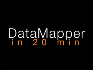 DataMapper
i n   2 0   m i n
 