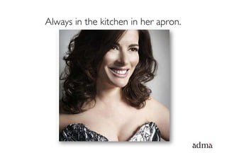 Always in the kitchen in her apron.
 