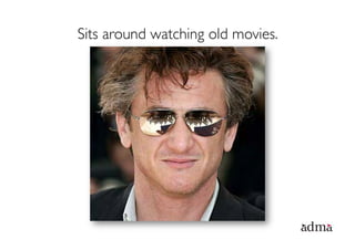 Sits around watching old movies.
 