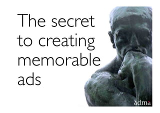 The secret
to creating
memorable
ads
 