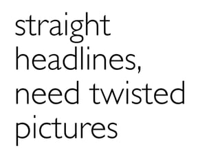 straight
headlines,
need twisted
pictures
 
