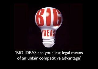 ‘BIG IDEAS are your last legal means
 of an unfair competitive advantage’
 