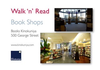 Walk ‘n’ Read
Book Shops
Books Kinokuniya
500 George Street

www.kinokuniya.com
 