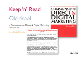 Keep ‘n’ Read
Old skool
»  Commonsense Direct & Digital Marketing
– Drayton Bird

www.draytonbird.com
 