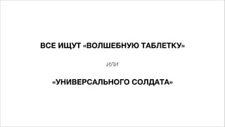 ВСЕ ИЩУТ «ВОЛШЕБНУЮ ТАБЛЕТКУ»
или
«УНИВЕРСАЛЬНОГО СОЛДАТА»
 