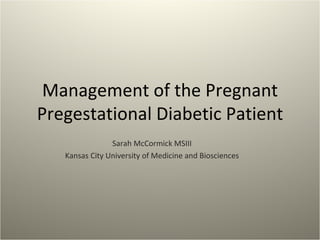 Management of the Pregnant Pregestational Diabetic Patient Sarah McCormick MSIII Kansas City University of Medicine and Biosciences 