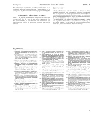Radiodiagnostic Déminéralisation osseuse chez l’enfant 31-150-A-10 
des ostéoporoses des arthrites juvéniles inflammatoires où se 
combinent l’effet de la corticothérapie, l’immobilisation et les 
conséquences du phénomène inflammatoire proprement dit (fig 13). 
OSTÉOPOROSES D’ÉTIOLOGIES DIVERSES 
Enfin, il a été rapporté récemment une ostéoporose très particulière 
connue sous le nom de « sport de haut niveau », qui associe chez 
des jeunes athlètes de sexe féminin une aménorrhée, une 
ostéoporose, des troubles de la nutrition et surtout une anorexie 
nerveuse. 
Conclusion 
L’étude de l’ostéoporose reste chez l’enfant un domaine en pleine 
mutation, tant dans le bilan génétique des différentes étiologies que 
dans les conséquences des modifications alimentaires et dans l’effet des 
traitements hormonaux ou autres. Ces thèmes ont pris un nouvel essor 
depuis l’avènement des méthodes de mesure du contenu minéral osseux, 
dominées par le DEXA et la tomodensitométrie. 
Cette détermination a une signification pronostique essentielle. D’autre 
part, les problèmes d’alimentation à venir, notamment dans les pays du 
tiers-monde, risquent d’être à l’origine de complications squelettiques 
sévères qu’il faudra savoir prévenir et prendre en charge. 
Références 
[1] Anderson JM. The female athlete triad : disordered eating, 
amenorrhea, and osteoporosis. Conn Med Nov 1999 ; 63 : 
647-652 
[2] Arikoski P, Komulainen J, Riikonen P, Parviainen M, Jurvelin 
JS, Voutilainen R et al. Impaired development of bone 
mineral density during chemotherapy : a prospective 
analysis of 46 children newly diagnosed with cancer. J Bone 
Miner Res 1999 ; 14 : 2002-2009 
[3] Bailey DA, Martin AD, McKay HA, Whiting S, Mirwald R. 
Calcium accretion in girls and boys during puberty : a lon-gitudinal 
analysis. J Bone Miner Res 2000 ; 15 : 2245-2250 
[4] Ballabriga A. Morphological and physiological changes 
during growth : an update. Eur J Clin Nutr 2000 ; 54 (suppl 
1) : S1-S6 
[5] Baudoin C, Cohen-Solal ME, Beaudreuil J, De Vernejoul 
MC.Geneticandenvironmentalfactorsaffectbonedensity 
variances of families ofmenandwomenwith osteoporosis. 
J Clin Endocrinol Metab 2002 ; 87 : 2053-2059 
[6] Benetti-Pinto CL, Bedone A, Magna LA, Marques-Neto JF. 
Factors associated with the reduction of bone density in 
patients with gonadal dysgenesis. Fertil Steril 2002 ; 77 : 
571-575 
[7] Cardon LR, Garner C, Bennett ST, Mackay IJ, Edwards RM, 
Cornish J et al. Evidence for a major gene for bone mineral 
density in idiopathic osteoporotic families. J Bone Miner Res 
2000 ; 15 : 1132-1137 
[8] Carruth BR, Skinner JD. Bone mineral status in adolescent 
girls : effects of eating disorders and exercise. J Adolesc 
Health 2000 ; 26 : 322-329 
[9] Cassidy JT. Osteopenia and osteoporosis in children. Clin 
Exp Rheumatol 1999 ; 17 : 245-250 
[10] DiSommaC, Pivonello R, Loche S, Faggiano A, Marzullo P, 
DiSarco A et al. Severe impairment of bone mass and turn-over 
in Cusching’s disease : comparison between childho-od– 
onset and adulthoode–onset disease. Clin Endocrinol 
2002 ; 56 : 153-158 
[11] Gilsanz V. Bone density in children : a review of the avail-able 
techniques and indications. Eur J Radiol 1998 ; 26 : 
177-182 
[12] Gilsanz V, Boechat MI, Roe TF, Loro ML, Sayre JW, 
Goodman WG. Gender differences in vertebral body sizes 
in childrenandadolescents. Radiology1994;190:673-677 
[13] Gilsanz V, Gibbens DT, Roe TF, Carlson M, Senac MO, 
Boechat MI et al. Vertebral bone density in children : effect 
of puberty. Radiology 1988 ; 166 : 847-850 
[14] Gilsanz V, Skaggs DL, Kovanlikaya A, Sayre J, Loro ML, 
Kaufman F et al. Differential effect of race on the axial and 
appendicular skeletons of children. J Clin Endocrinol Metab 
1998 ; 83 : 1420-1427 
[15] Hougardy DM, Peterson GM, Bleasel MD, Randall CT. Is 
enough attention being given to the adverse effects of 
corticosteroid therapy ? J Clin Pharm Ther 2000 ; 25 : 
227-234 
[16] Iyengar GV, Nair PP. Global outlook on nutrition and the 
environment : meeting the challenges of the next millen-nium. 
Sci Total Environ 2000 ; 249 : 331-346 
[17] Krassas GE. Idiopathic juvenile osteoporosis. Ann N Y Acad 
Sci 2000 ; 900 : 409-412 
[18] Landin-Wilhelmsen K, Bryman I, Windh M, Wilhelmsen L. 
Osteoporosis and fractures in Turner syndrome-importance 
of growth promoting and oestrogen therapy. 
Clin Endocrinol 1999 ; 51 : 497-502 
[19] Lequin MH, Van Rijn RR, Robben SG, Hop WC, VanKuijk C. 
Normalvalues for tibial quantitative ultrasonometry in cau-casian 
children and adolescents (aged 6 to 19 years). Calcif 
Tissue Int 2000 ; 67 : 101-105 
[20] Lyritis GP, Schoenau E, Skarantavos G. Osteopenic syn-dromes 
in the adolescent female. Ann N Y Acad Sci 2000 ; 
900 : 403-408 
[21] Lytle LA. Nutritional issues for adolescents. J Am Diet Assoc 
2002 ; 102 (3 suppl) : S8-S12 
[22] Molgaard C, Thomsen BL, Prentice A, Cole TJ, Michaelsen 
KF. Whole body bone mineral content in healthy children 
and adolescents. Arch Dis Child 1997 ; 76 : 9-15 
[23] Mora S, Pitukcheewanont P, Kaufman FR, Nelson JC, 
Gilsanz V. Biochemical markers of bone turnover and the 
volume and the density of bone in children at different 
stages of sexual development. J Bone Miner Res 1999 ; 14 : 
1664-1671 
[24] Peacock M, Turner CH, Econs MJ, Foroud T. Genetics of 
osteoporosis. Endocr Rev 2002 ; 23 : 303-326 
[25] PerezMD,AbramsSA,LoddekeL, Shypailo R, Ellis KJ.Effects 
of rheumatic disease and corticosteroid treatment on 
calcium metabolism and bone density in children assessed 
one year after diagnosis, using stable iostopes and dual 
energy X-ray absorptiometry. J Rheumatol 2000 ; 27 suppl 
58 : 38-43 
[26] Powers PS. Osteoporosis and eating disorders. J Pediatr 
Adolesc Gynecol 1999 ; 12 : 51-57 
[27] Rauch F, Travers R, Norman ME, Taylor A, Parfitt AM, Glo-rieux 
FH. Deficient bone formation in idiopathic juvenile 
osteoporosis : a histomorphometric study of cancellous 
iliac bone. J Bone Miner Res 2000 ; 15 : 957-963 
[28] Sasaki M, Harata S, Kumazawa Y, Mita R, Kida K, Tsuge M. 
Bone mineral density and osteo sono assessment index in 
adolescents. J Orthop Sci 2000 ; 5 : 185-191 
[29] Singh RF, Muskelly CC. Inhaled corticosteroid-induced 
bone loss and preventive strategies. J Am Osteopath Assoc 
2000 ; 100 (7 suppl) : S14-S17 
[30] Van Der Sluis IM, De Ridder MA, Boot AM, Krenning EP, De 
Muino,KeizerschramaSM.Referencedataforbonedensity 
and body composition measured with dual energy X ray 
absorptiometry in white children and young adults. Arch 
Dis Child 2002 ; 87 : 341-347 
[31] Van Rijn RR, Van Kuijk C. Bone densitometry in children. 
Semin Musculoskelet Radiol 2002 ; 6 : 233-240 
[32] Whilting SJ. Obesity isnotprotective forbonesinchildhood 
and adolescence. Nutr Rev 2002 ; 60 : 27-30 
[33] Yonemura K, Kimura M, Miyaji T, Hishida A. Short-term 
effect of vitaminKadministrationonprednisolone-induced 
loss ofbonemineral density in patientswithchronicglome-rulonephritis. 
Calcif Tissue Int 2000 ; 66 : 123-128 
7 
 