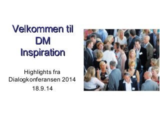 VVeellkkoommmmeenn ttiill 
DDMM 
IInnssppiirraattiioonn 
Highlights fra 
Dialogkonferansen 2014 
18.9.14 
 