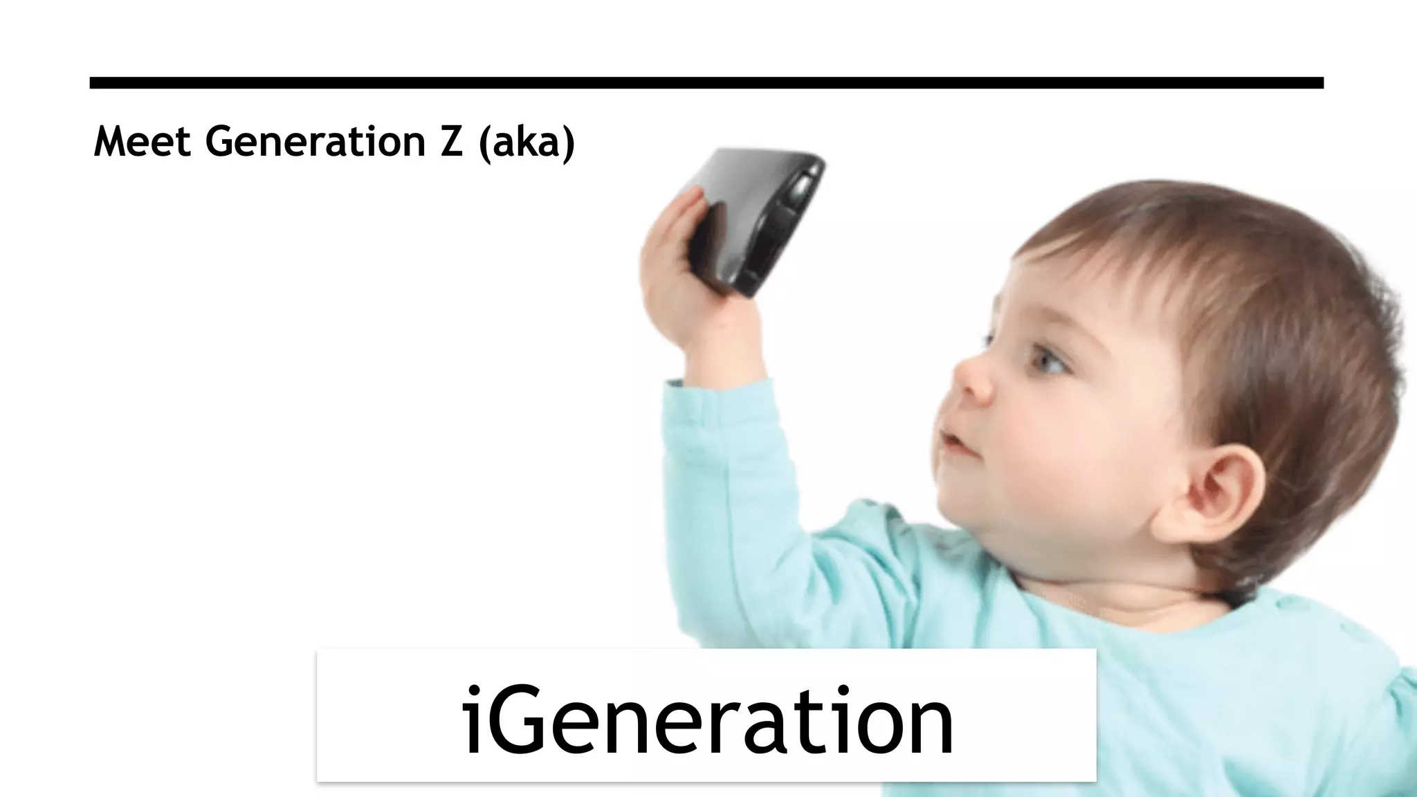 Meet Generation Z (aka)
iGeneration
 