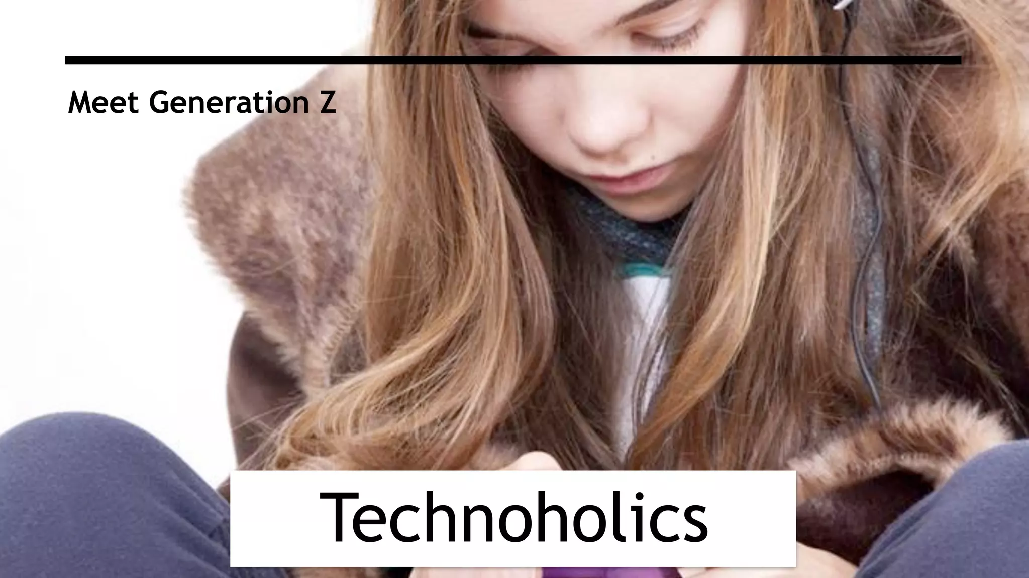 Technoholics
Meet Generation Z
 