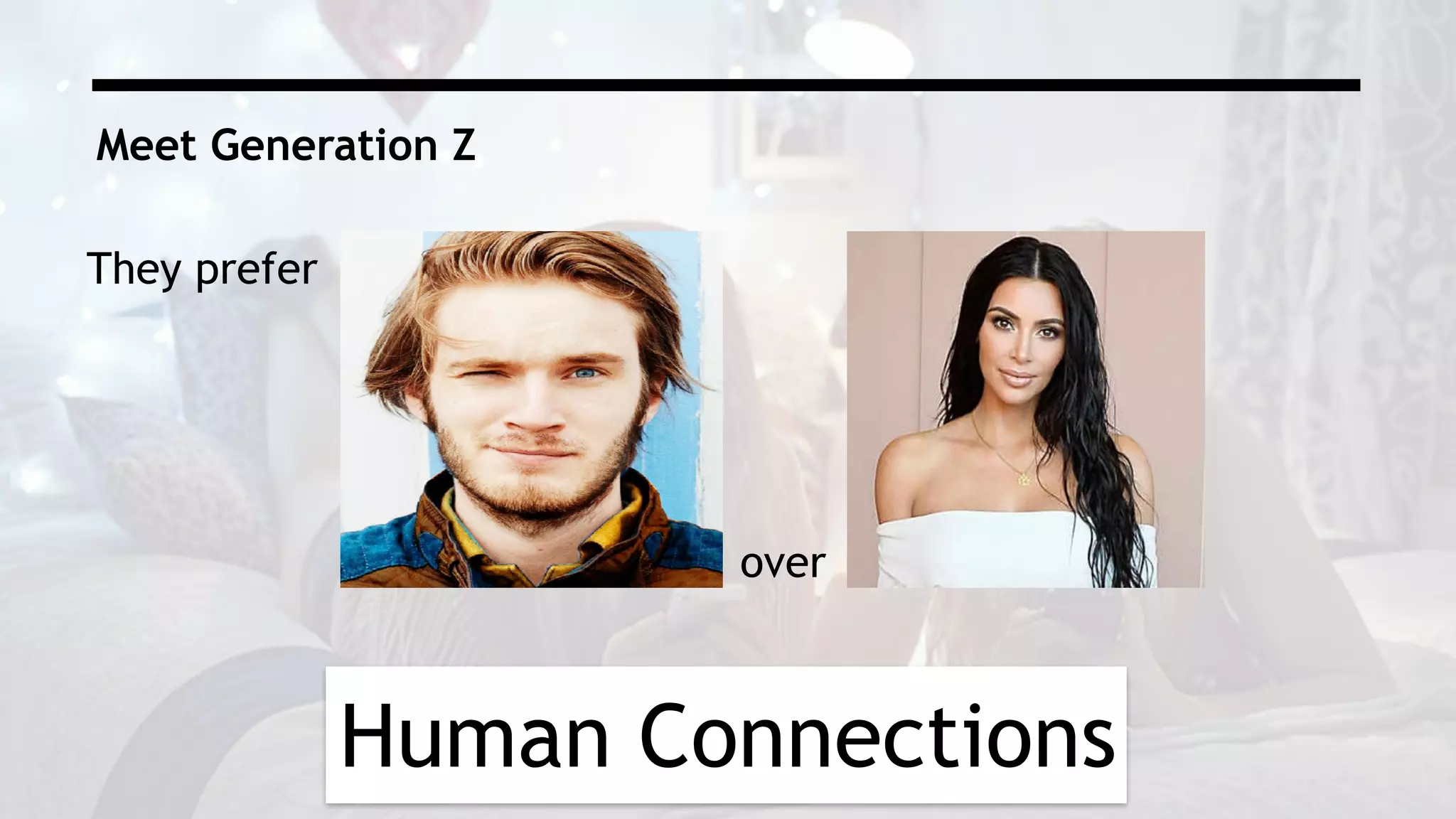 Human Connections
Meet Generation Z
They prefer
over
 