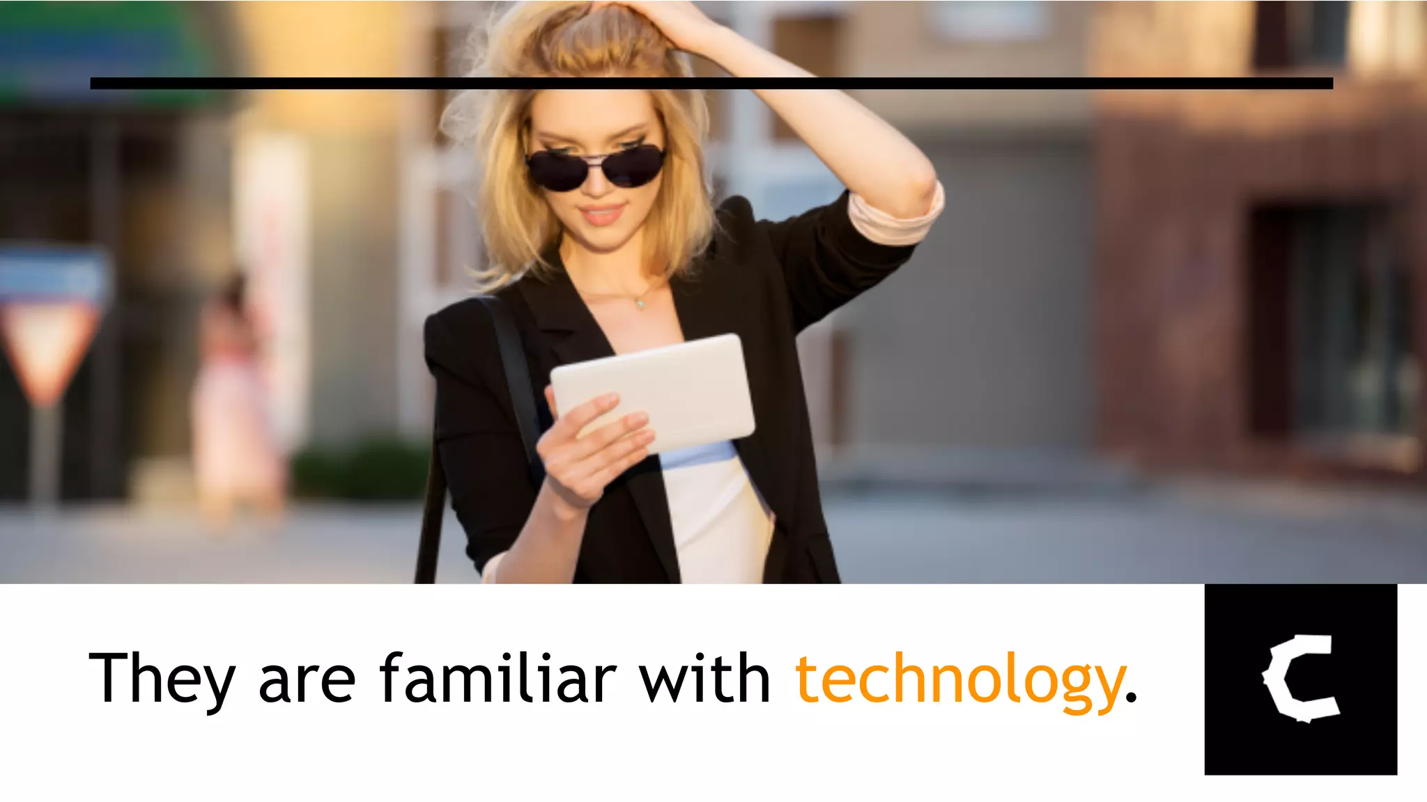 They are familiar with technology.
 