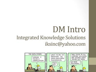DM	
  Intro	
  
Integrated	
  Knowledge	
  Solutions	
  
iksinc@yahoo.com	
  
iksinc.wordpress.com	
  
 