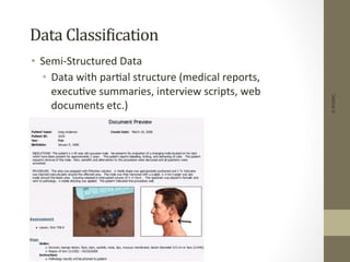 Data	
  ClassiDication	
  
•  Semi-­‐Structured	
  Data	
  
•  Data	
  with	
  par+al	
  structure	
  (medical	
  reports,	
  
execu+ve	
  summaries,	
  interview	
  scripts,	
  web	
  
documents	
  etc.)	
  
©IKSINC
 