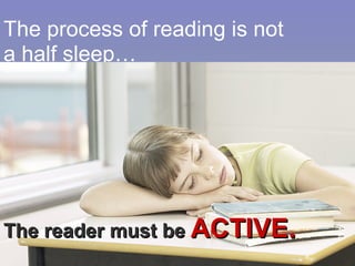 The process of reading is not a half sleep… Walt Whittman The reader must be  ACTIVE. 