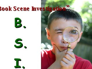 B. S. I. “ Book Scene Investigation ” 