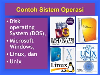 Contoh Sistem Operasi 
• Disk 
operating 
System (DOS), 
•Microsoft 
Windows, 
• Linux, dan 
•Unix 
 
