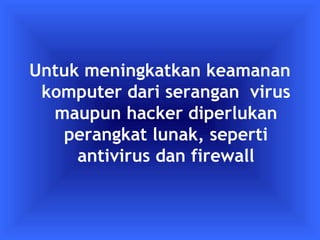 Untuk meningkatkan keamanan 
komputer dari serangan virus 
maupun hacker diperlukan 
perangkat lunak, seperti 
antivirus dan firewall 
 