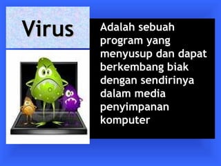 VViirruuss Adalah sebuah 
program yang 
menyusup dan dapat 
berkembang biak 
dengan sendirinya 
dalam media 
penyimpanan 
komputer 
 