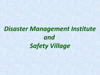 Disaster Management Institute
and
Safety Village
 