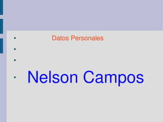                   Datos Personales 
●


●


●




●
       Nelson Campos 
 