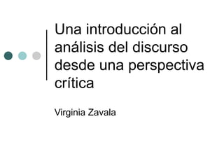 Una introducción al
análisis del discurso
desde una perspectiva
crítica
Virginia Zavala
 