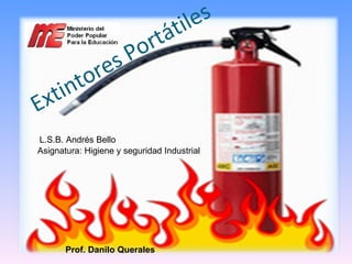 Extintores Portátiles Asignatura: Higiene y seguridad Industrial  L.S.B. Andrés Bello Prof. Danilo Querales 