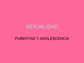 SEXUALIDAD PUBERTAD Y ADOLESCENCIA 