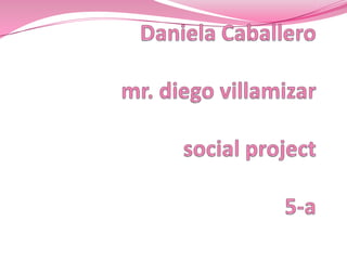 Daniela Caballeromr. diego villamizarsocial project5-a 