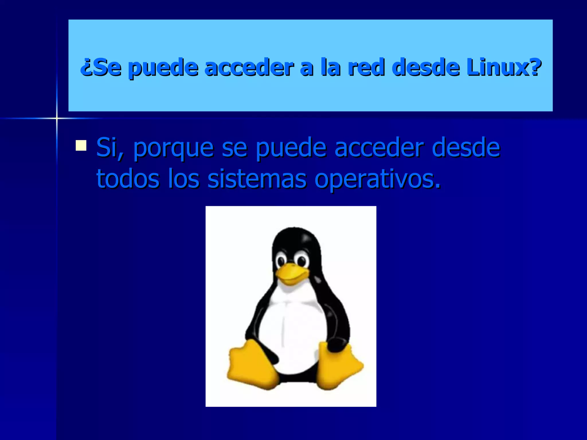 ¿Se puede acceder a la red desde Linux? Si, porque se puede acceder desde todos los sistemas operativos. 