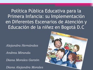 Política Pública Educativa para la Primera Infancia: su Implementación en Diferentes Escenarios de Atención y Educación de la niñez en Bogotá D.C ,[object Object],[object Object],[object Object],[object Object]