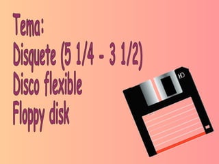 Tema: Disquete (5 1/4 - 3 1/2) Disco flexible Floppy disk 