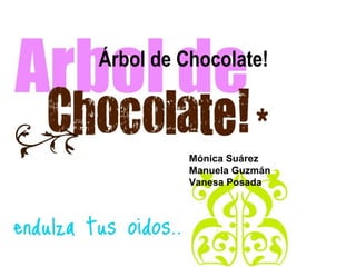 Árbol de Chocolate! Mónica Suárez Manuela Guzmán Vanesa Posada 