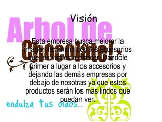 Visión Esta empresa busca mejorar la imagen femenina con los accesorios que les vamos a ofrecer, Dándole primer a lugar a los accesorios y dejando las demás empresas por debajo de nosotras ya que estos productos serán los mas lindos que puedan ver. 