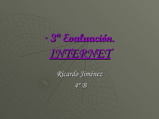 · 3ª Evaluación. INTERNET Ricardo Jiménez 4º B 