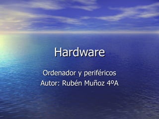 Hardware Ordenador y periféricos Autor: Rubén Muñoz 4ºA 