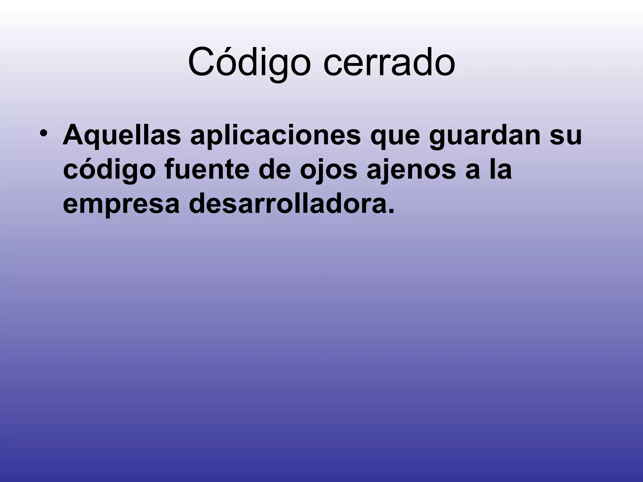 Código cerrado Aquellas aplicaciones que guardan su código fuente de ojos ajenos a la empresa desarrolladora. 