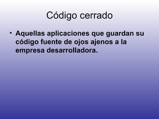 Código cerrado Aquellas aplicaciones que guardan su código fuente de ojos ajenos a la empresa desarrolladora. 