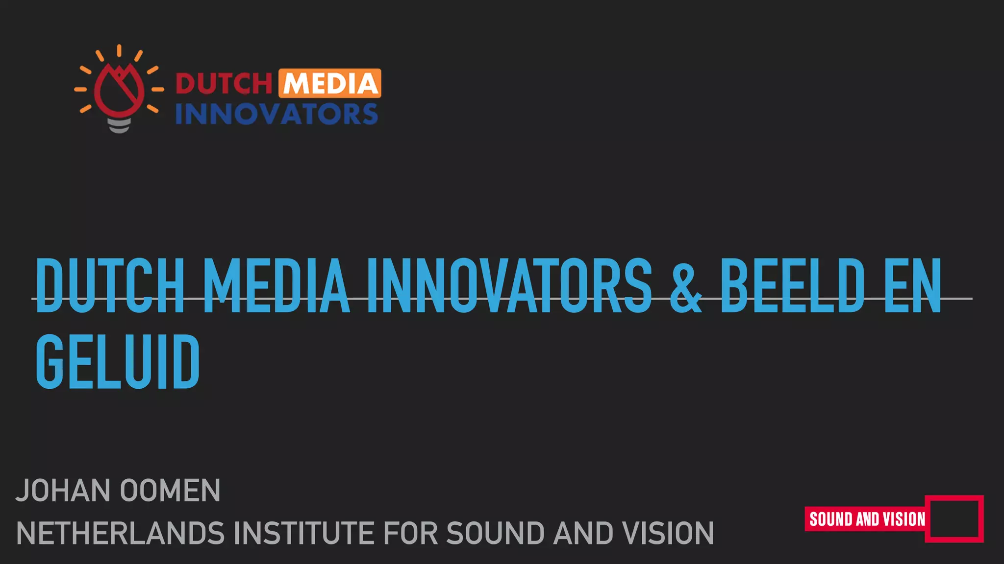 DUTCH MEDIA INNOVATORS & BEELD EN
GELUID
JOHAN OOMEN
NETHERLANDS INSTITUTE FOR SOUND AND VISION
 