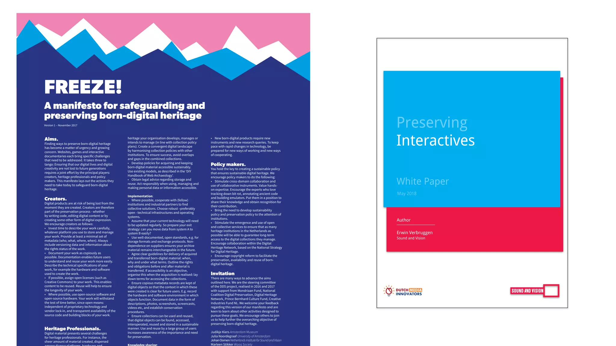 Preserving
Interactives
Erwin Verbruggen
Sound and Vision
Author
May 2018
White Paper
FREEZE!
A manifesto for safeguarding and
preserving born-digital heritage
Aims.
Finding ways to preserve born-digital heritage
has become a matter of urgency and growing
concern. Websites, games and interactive
documentaries each bring specific challenges
that need to be addressed. It takes three to
tango: Ensuring that our digital lives and digital
creativity are not lost to future generations
requires a joint effort by the principal players:
creators, heritage professionals and policy
makers. This manifesto lays out the actions they
need to take today to safeguard born-digital
heritage.
Creators.
Digital products are at risk of being lost from the
moment they are created. Creators are therefore
part of the preservation process - whether
by writing code, editing digital content or by
creating some other form of digital expression.
We encourage creators as follows:
• Invest time to describe your work carefully,
whatever platform you use to store and manage
your work. Provide at least a minimal set of
metadata (who, what, where, when). Always
include versioning data and information about
the rights status of the work.
• Document your work as copiously as
possible. Documentation enables future users
to understand and reuse your work more easily.
Describe the technical specifications of your
work, for example the hardware and software
used to create the work.
• If possible, assign open licenses (such as
Creative Commons) to your work. This enables
content to be reused. Reuse will help to ensure
the longevity of your work.
• Where possible, use open-source software and
open-source hardware. Your work will withstand
the test of time better, since open means:
independent of proprietary technology and
vendor lock-in, and transparent availability of the
source code and building blocks of your work.
Heritage Professionals.
Digital material presents several challenges
for heritage professionals. For instance, the
sheer amount of material created, dispersed
heritage your organisation develops, manages or
intends to manage (in line with collection policy
plans). Create a convergent digital landscape
by harmonising collection policies with other
institutions. To ensure success, avoid overlaps
and gaps in the combined collections.
• Develop policies for acquiring and keeping
born-digital material accessible sustainably.
Use existing models, as described in the ‘DIY
Handbook of Web Archaeology’.
• Obtain legal advice regarding storage and
reuse. Act responsibly when using, managing and
making personal data or information accessible.
Implementation:
• Where possible, cooperate with (fellow)
institutions and industrial partners to find
collective solutions. Choose robust –preferably
open - technical infrastructures and operating
systems.
• Assume that your current technology will need
to be updated regularly. So prepare your exit
strategy: can you move data from system A to
system B easily?
• Use well-documented, open standards, e.g. for
storage formats and exchange protocols. Non-
dependence on suppliers ensures your archive
material remains interchangeable in the future.
• Agree clear guidelines for delivery of acquired
and transferred born-digital material: when,
why and under what terms. Outline the rights
and obligations before and after material is
transferred. If accessibility is an objective,
organise this when the acquisition is realised: lay
down terms for accessing the collections.
• Ensure copious metadata records are kept of
digital objects so that the context in which these
were created is clear for future users. E.g. record
the hardware and software environment in which
objects function. Document data in the form of
descriptions, photos, screenshots, screencasts,
videos etc, and establish conservation
procedures.
• Ensure collections can be used and reused,
that digital objects can be found, accessed,
interoperated, reused and stored in a sustainable
manner. Use and reuse by a large group of users
increases awareness of the importance and need
for preservation.
• New born-digital products require new
instruments and new research queries. To keep
pace with rapid changes in technology, be
prepared for new ways of working and new ways
of cooperating.
Policy makers.
You hold the key to creating a sustainable policy
that ensures sustainable digital heritage. We
encourage policy makers to do the following:
• Stimulate cross-domain collaboration and
use of collaborative instruments. Value hands-
on expertise. Encourage the experts who love
tracking down bit rot, annotating ancient code
and building emulators. Put them in a position to
share their knowledge and obtain recognition for
their contribution.
• Bring the need to develop sustainability
policy and preservation policy to the attention of
institutions.
• Stimulate the emergence and use of open
and collective services to ensure that as many
heritage institutions in the Netherlands as
possible will be able to guarantee long-term
access to the digital collections they manage.
Encourage collaboration within the Digital
Heritage Network, based on the National Strategy
for Digital Heritage.
• Encourage copyright reform to facilitate the
preservation, availability and reuse of born-
digital heritage.
Invitation
There are many ways to advance the aims
outlined here. We are the steering committee
of the DDS project, realised in 2016 and 2017
with support from Mondriaan Fund, National
Coalition Digital Preservation, Digital Heritage
Network, Prince Bernhard Culture Fund, Creative
Industries Fund NL. We welcome your feedback
regarding this version of our manifesto and are
keen to learn about other activities designed to
pursue these goals. We encourage others to join
us to help further the overarching objective of
preserving born-digital heritage.
Judikje Kiers Amsterdam Museum
Julia Noordegraaf University of Amsterdam
JohanOomenNetherlandsInstituteforSoundandVision
Marleen Stikker Waag Society
Version 1 – November 2017
 