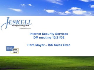 Internet Security ServicesDM meeting 10/21/09Herb Moyer – ISS Sales Exec 